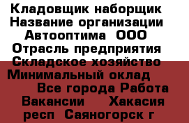 Кладовщик-наборщик › Название организации ­ Автооптима, ООО › Отрасль предприятия ­ Складское хозяйство › Минимальный оклад ­ 25 500 - Все города Работа » Вакансии   . Хакасия респ.,Саяногорск г.